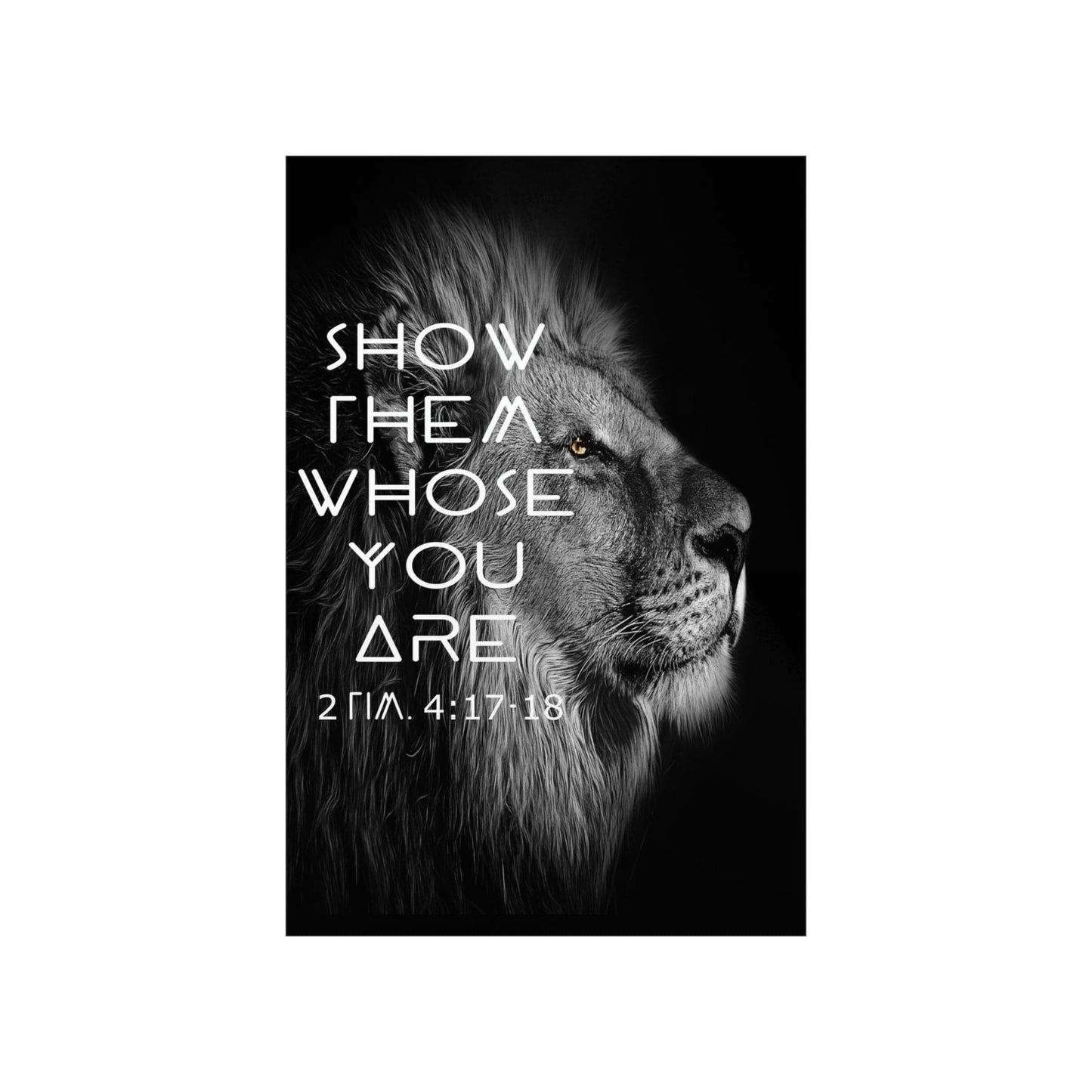Printify Poster Show Them Whose You Are - 2 Tim. 4:17,18 Premium Christian Bible Verse Poster